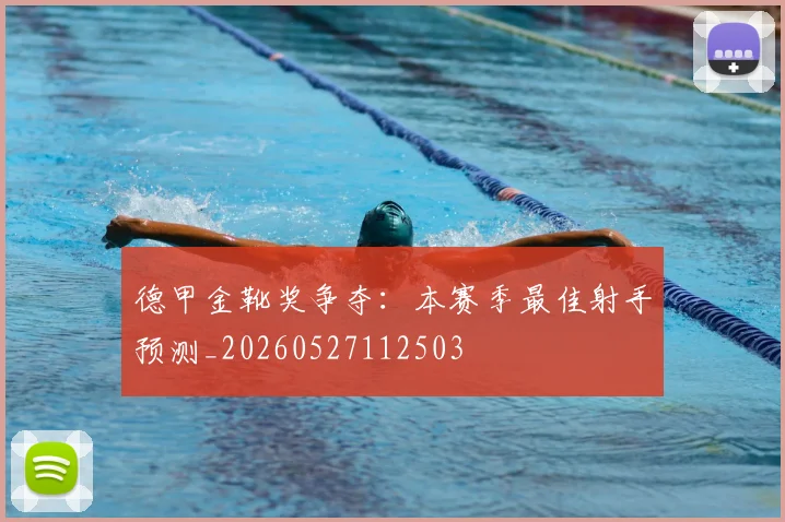 德甲金靴奖争夺：本赛季最佳射手预测_20260527112503