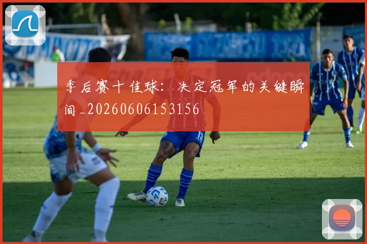 季后赛十佳球：决定冠军的关键瞬间_20260606153156