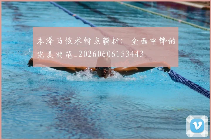 本泽马技术特点解析：全面中锋的完美典范_20260606153443
