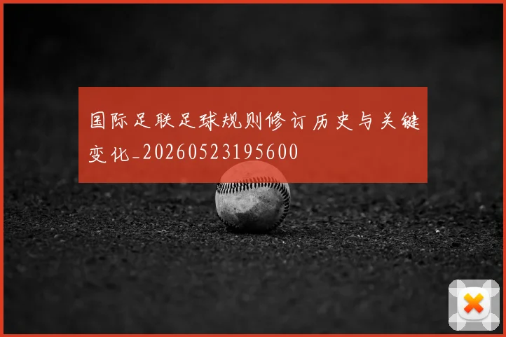 国际足联足球规则修订历史与关键变化_20260523195600