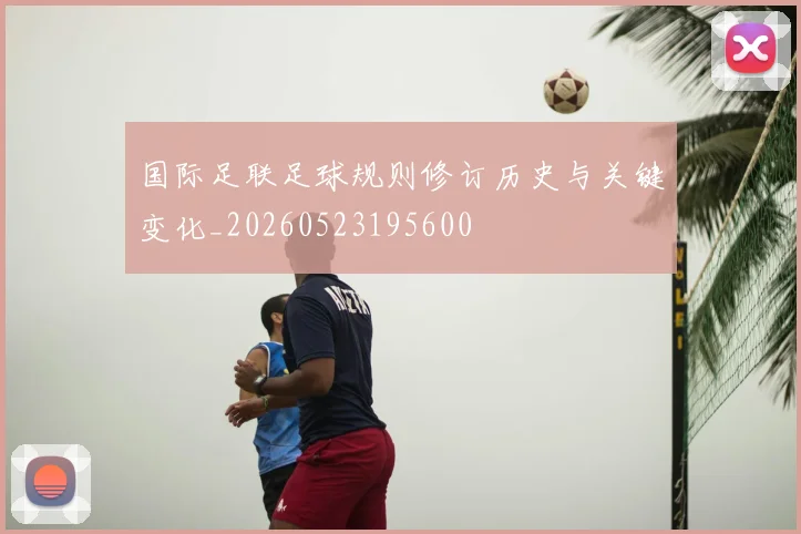 国际足联足球规则修订历史与关键变化_20260523195600