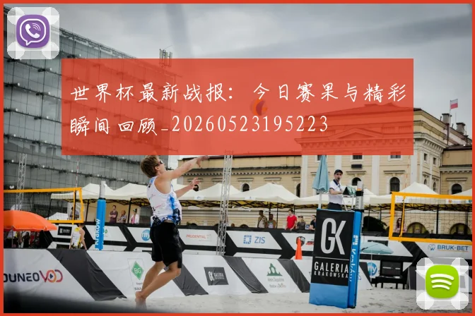 世界杯最新战报：今日赛果与精彩瞬间回顾_20260523195223