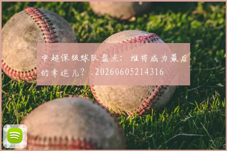 中超保级球队盘点：谁将成为最后的幸运儿？_20260605214316